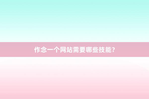 作念一个网站需要哪些技能？