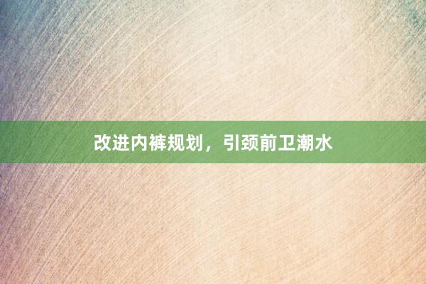 改进内裤规划,引颈前卫潮水