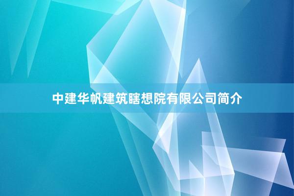 中建华帆建筑瞎想院有限公司简介