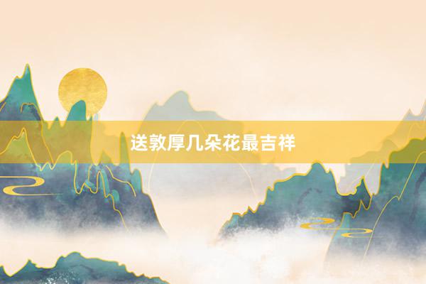 送敦厚几朵花最吉祥